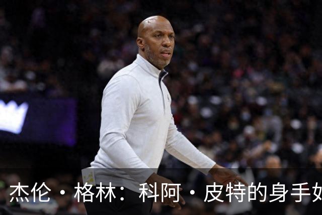 杰伦·格林：科阿·皮特的身手如虎，射篮稳如老狗！